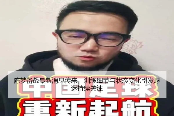 陈梦备战最新消息传来，训练细节与状态变化引发球迷持续关注（mksports）